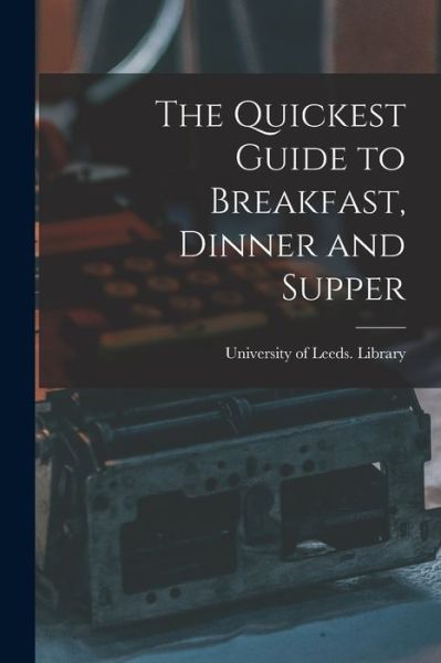 Cover for University of Leeds Library · The Quickest Guide to Breakfast, Dinner and Supper (Paperback Book) (2021)