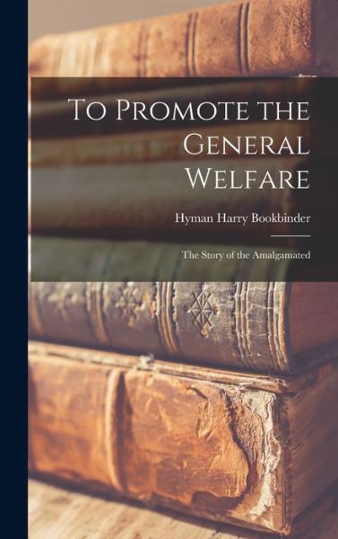 Cover for Hyman Harry 1916-2011 Bookbinder · To Promote the General Welfare; the Story of the Amalgamated (Hardcover Book) (2021)