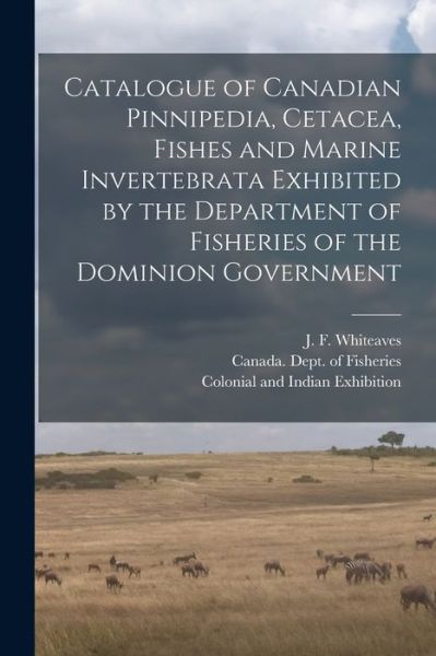 Cover for J F (Joseph Frederick) Whiteaves · Catalogue of Canadian Pinnipedia, Cetacea, Fishes and Marine Invertebrata Exhibited by the Department of Fisheries of the Dominion Government [microform] (Taschenbuch) (2021)