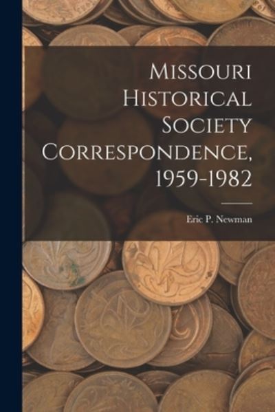 Missouri Historical Society Correspondence, 1959-1982 - Eric P Newman - Libros - Hassell Street Press - 9781015194809 - 10 de septiembre de 2021