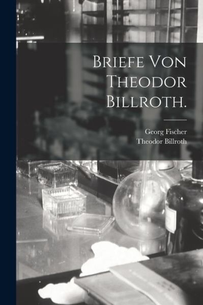 Briefe Von Theodor Billroth - Theodor Billroth - Bücher - Creative Media Partners, LLC - 9781016296809 - 27. Oktober 2022