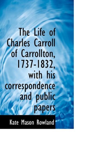 The Life of Charles Carroll of Carrollton, 1737-1832, with His Correspondence and Public Papers - Kate Mason Rowland - Books - BiblioLife - 9781117502809 - November 25, 2009