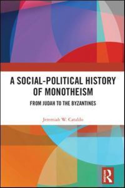 Cover for Cataldo, Jeremiah W. (Frederik Meijer Honors College, Grand Valley State University, United States.) · A Social-Political History of Monotheism: From Judah to the Byzantines (Hardcover Book) (2018)