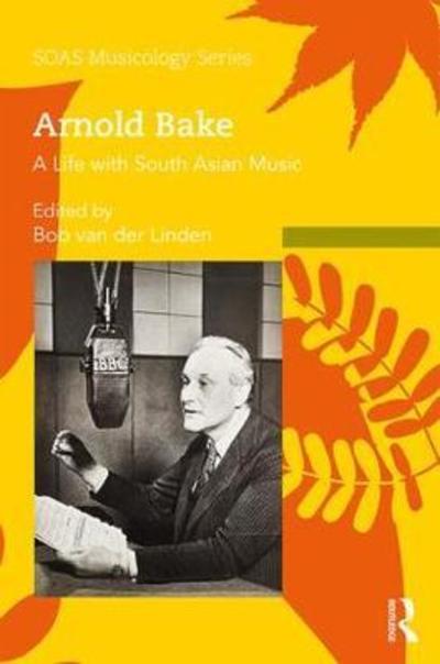 Cover for Bob Van Der Linden · Arnold Bake: A Life with South Asian Music - SOAS Studies in Music (Hardcover Book) (2018)