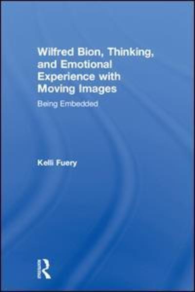 Cover for Fuery, Kelli (Dodge College for Film and Media Arts, Chapman University, USA) · Wilfred Bion, Thinking, and Emotional Experience with Moving Images: Being Embedded (Hardcover Book) (2018)