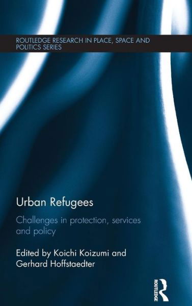 Urban Refugees: Challenges in Protection, Services and Policy - Routledge Research in Place, Space and Politics - Koichi Koizumi - Książki - Taylor & Francis Ltd - 9781138839809 - 16 kwietnia 2015