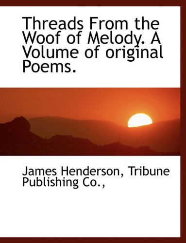 Threads from the Woof of Melody. a Volume of Original Poems. - James Henderson - Books - BiblioLife - 9781140467809 - April 6, 2010