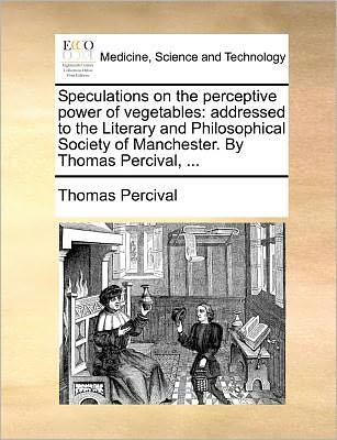 Cover for Thomas Percival · Speculations on the Perceptive Power of Vegetables: Addressed to the Literary and Philosophical Society of Manchester. by Thomas Percival, ... (Paperback Book) (2010)