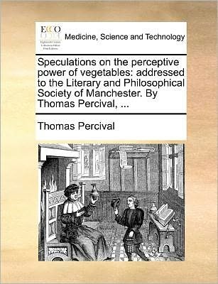 Cover for Thomas Percival · Speculations on the Perceptive Power of Vegetables: Addressed to the Literary and Philosophical Society of Manchester. by Thomas Percival, ... (Pocketbok) (2010)