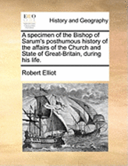 Cover for Robert Elliot · A Specimen of the Bishop of Sarum's Posthumous History of the Affairs of the Church and State of Great-britain, During His Life. (Paperback Book) (2010)