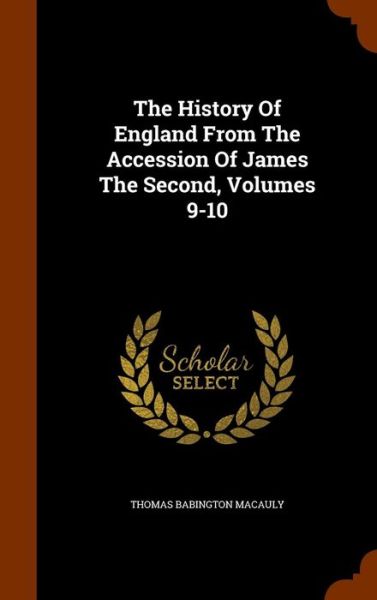 Cover for Thomas Babington Macaulay · The History of England from the Accession of James the Second, Volumes 9-10 (Hardcover Book) (2015)