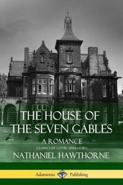 The House of the Seven Gables: A Romance (Classics of Gothic Literature) - Nathaniel Hawthorne - Boeken - Lulu.com - 9781387811809 - 14 mei 2018