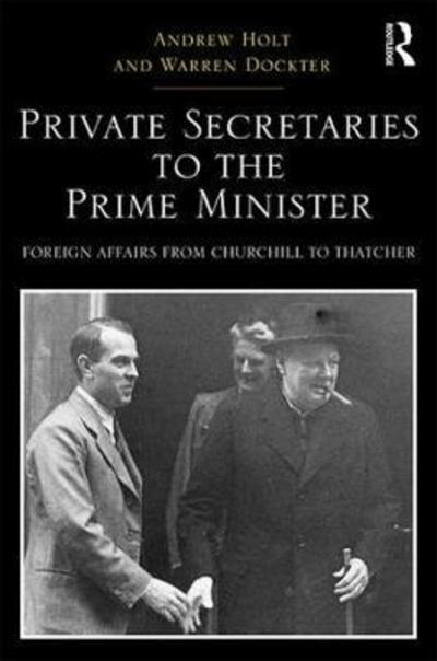 Cover for Andrew Holt · Private Secretaries to the Prime Minister: Foreign Affairs from Churchill to Thatcher - Routledge Studies in Modern British History (Hardcover Book) (2017)