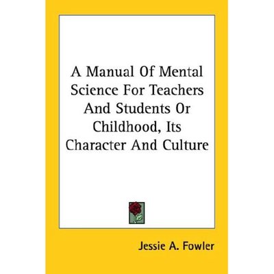 Cover for Jessie a Fowler · A Manual of Mental Science for Teachers and Students or Childhood, Its Character and Culture (Paperback Book) (2006)