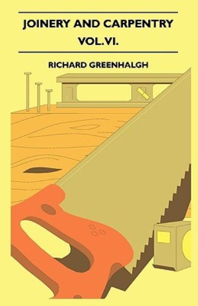 Cover for Richard Greenhalgh · Joinery And Carpentry - A Practical And Authoritative Guide Dealing With All Branches Of The Craft Of Woodworking - Vol. VI. (Paperback Book) (2010)