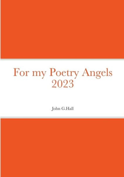 For My Poetry Angels 2023 - John Hall - Boeken - Lulu Press, Inc. - 9781447847809 - 20 december 2022
