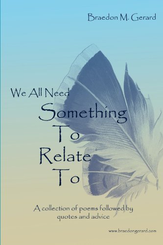 Cover for Braedon M. Gerard · We All Need Something to Relate To: a Collection of Poems Followed by Quotes and Advice (Paperback Book) (2011)