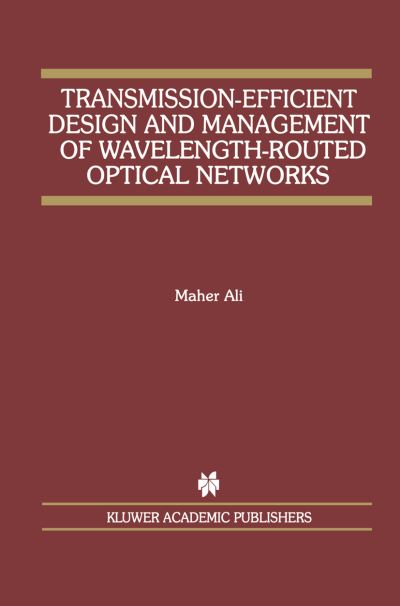 Transmission-Efficient Design and Management of Wavelength-Routed Optical Networks - The Springer International Series in Engineering and Computer Science - Maher Ali - Books - Springer-Verlag New York Inc. - 9781461355809 - October 23, 2012