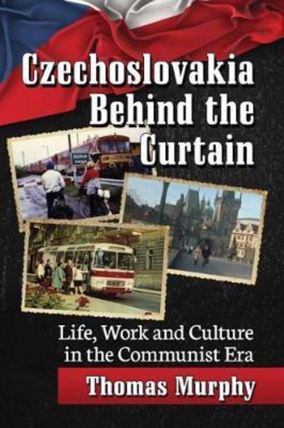 Cover for Thomas K. Murphy · Czechoslovakia Behind the Curtain: Life, Work and Culture in the Communist Era (Paperback Book) (2018)