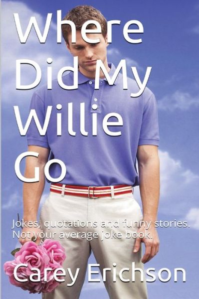 Cover for Carey Erichson · Where Did My Willie Go: Hilarious Jokes, Great Quotations and Funny Stories. Not Your Average Joke Book (Paperback Book) (2014)