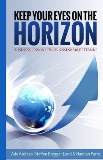 Cover for Ade Asefeso · Keep Your Eyes on the Horizon: Business Lessons from Unsinkable Titanic (Pocketbok) (2014)