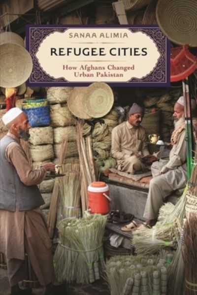 Cover for Sanaa Alimia · Refugee Cities: How Afghans Changed Urban Pakistan (Hardcover Book) (2022)