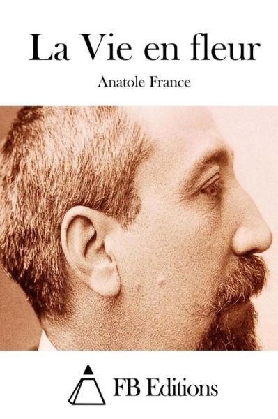 La Vie en Fleur - Anatole France - Livres - Createspace - 9781514378809 - 16 juin 2015