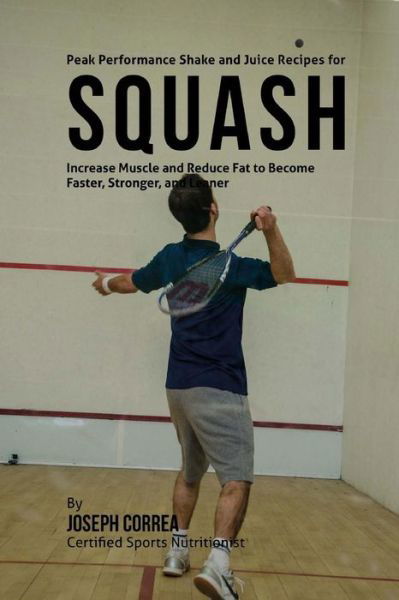 Correa (Certified Sports Nutritionist) · Peak Performance Shake and Juice Recipes for Squash: Increase Muscle and Reduce Fat to Become Faster, Stronger, and Leaner (Paperback Book) (2015)