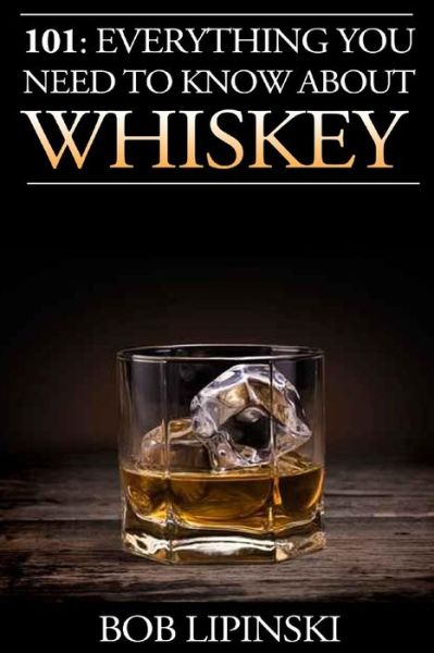 Cover for Bob Lipinski · 101: Everything You Need to Know About Whiskey (Paperback Book) (2015)