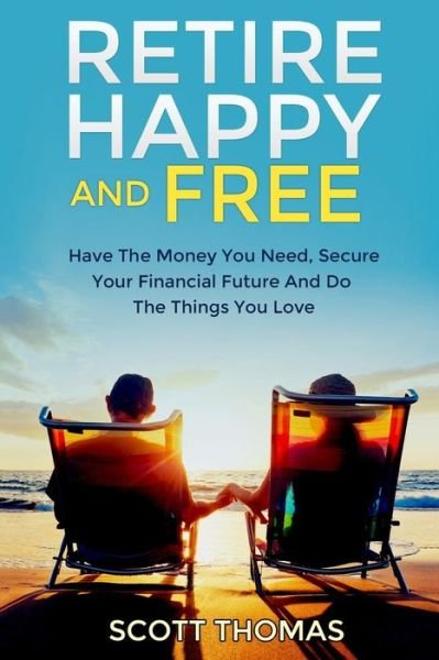 Cover for Scott Thomas · Retire Happy and Free: Have the Money You Need, Secure Your Financial Future and Do the Things You Love (Taschenbuch) (2015)