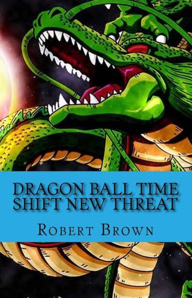 Dragon ball Time Shift New Threat - Robert Lee Brown - Livros - Createspace Independent Publishing Platf - 9781534941809 - 27 de junho de 2016