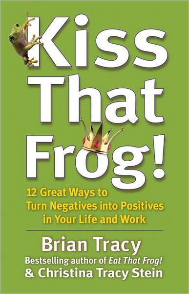 Cover for Brian Tracy · Kiss That Frog! 12 Great Ways to Turn Negatives into Positives in Your Life and Work: 12 Great Ways to Turn Negatives into Positives in Your Life and Work (Innbunden bok) (2012)