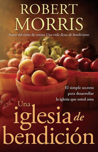 Cover for Robert Morris · Una Iglesia De Bendición: El Simple Secreto Para Desarrollar La Iglesia Que Usted Ama (Paperback Book) [Spanish edition] (2014)