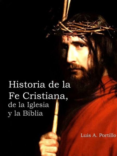 Cover for Luis A. Portillo · Historia De La Fe Cristiana, De La Biblia &amp; La Iglesia (Paperback Bog) [Spanish, First edition] (2013)
