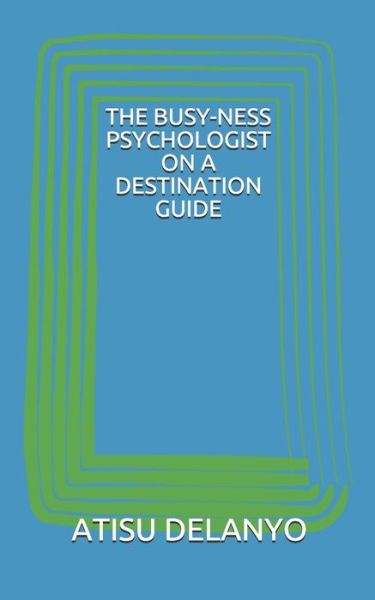 The Busy-Ness Psychologist on a Destination Guide - Atisu Delanyo - Books - Independently Published - 9781688334809 - August 24, 2019