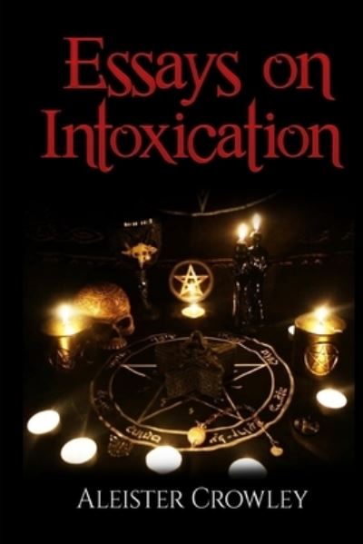 Essays On Intoxication (Annotated) - Aleister Crowley - Kirjat - Independently Published - 9781698586809 - keskiviikko 9. lokakuuta 2019