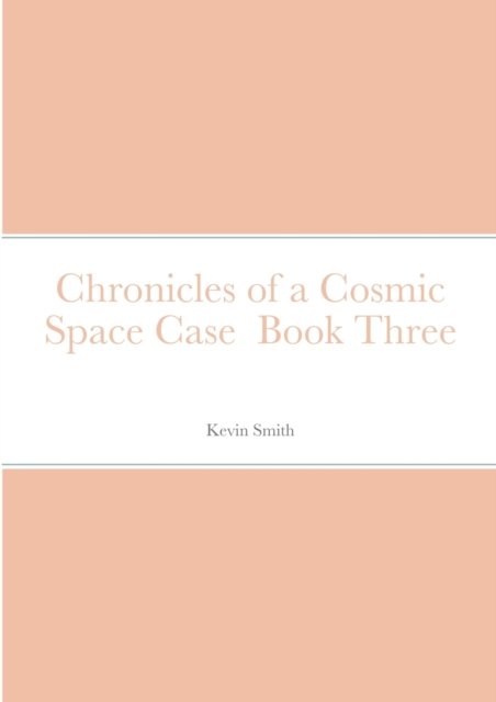 Chronicles of a Cosmic Space Case Book Three - Kevin Smith - Books - Lulu.com - 9781716763809 - July 7, 2020