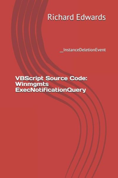 VBScript Source Code : Winmgmts ExecNotificationQuery : __InstanceDeletionEvent - Richard Edwards - Livros - Independently Published - 9781730747809 - 1 de novembro de 2018