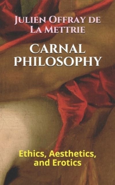 Cover for Julien Offray De La Mettrie · Carnal Philosophy: Ethics, Aesthetics, and Erotics (Paperback Book) (2018)