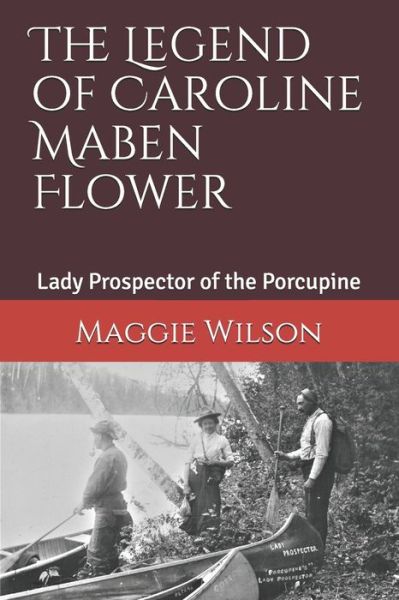 The Legend of Caroline Maben Flower: Lady Prospector of the Porcupine - Maggie Wilson - Books - Maggie Wilson - 9781777702809 - July 16, 2021