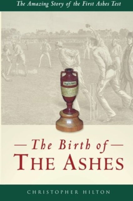 Cover for Christopher Hilton · The Birth of the Ashes. The Amazing Story of the First Ashes Test (Paperback Book) (2012)