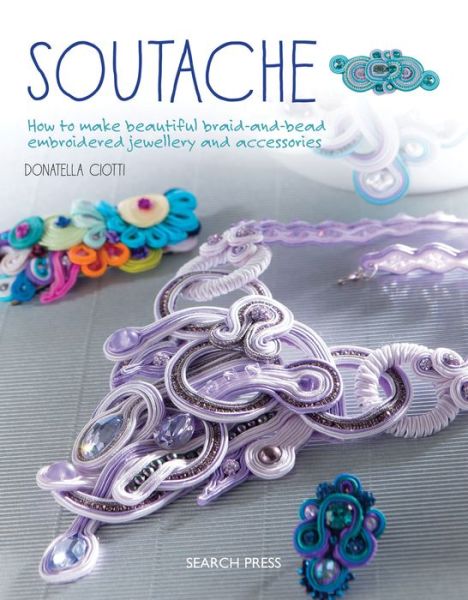 Cover for Donatella Ciotti · Soutache: How to Make Beautiful Braid-and-Bead Embroidered Jewellery and Accessories (Paperback Book) (2017)