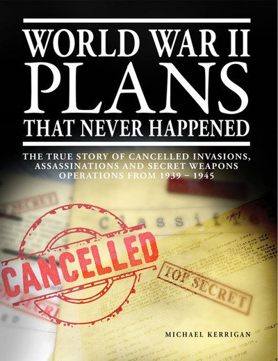 Cover for Michael Kerrigan · World War II Plans That Never Happened: The True Story of Cancelled Invasions, Assassinations and Secret Weapons Operations from 1939-1945 (Pocketbok) (2019)