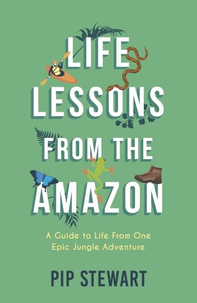 Cover for Pip Stewart · Life Lessons From the Amazon: A Guide to Life From One Epic Jungle Adventure (Paperback Book) (2021)