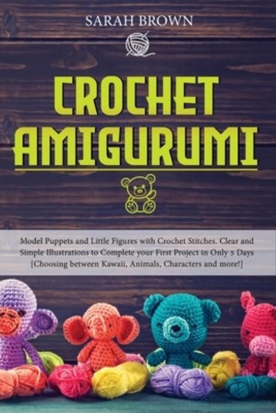 Cover for Sarah Brown · Crochet Amigurumi: Model Puppets and Little Figures with Crochet Stitches. Clear and Simple Illustrations to Complete your First Project in Only 5 Days [Choosing between Kawaii, Animals, Characters and more!] - Grandma Sarah's Crochet Course (Paperback Book) (2020)