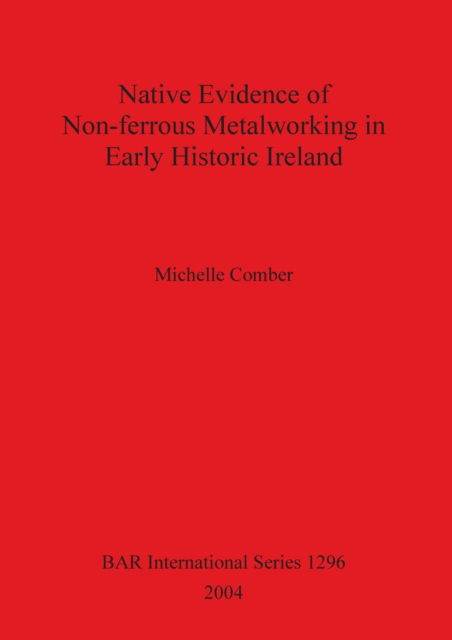 Cover for Michelle Comber · Native Evidence of Non-ferrous Metalworking in Early Historic Ireland. (Book) (2004)