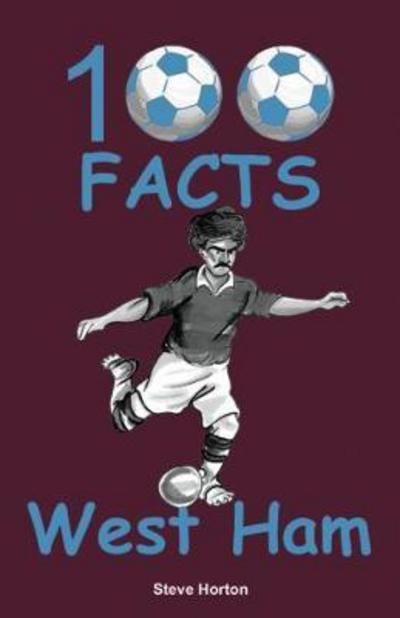 100 Facts - West Ham - Steve Horton - Livres - Wymer Publishing - 9781908724809 - 16 février 2018