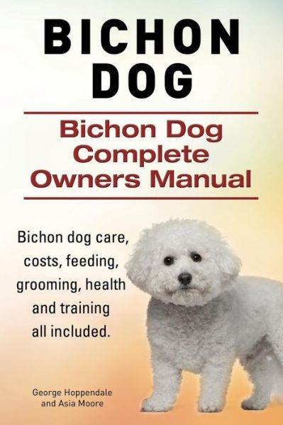 Bichon Dog. Bichon Dog Complete Owners Manual. Bichon Dog Care, Costs, Feeding, Grooming, Health and Training All Included. - George Hoppendale - Books - Imb Publishing - 9781910617809 - April 8, 2015