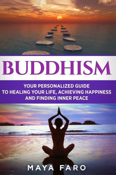 Cover for Maya Faro · Buddhism: Your Personal Guide to Healing Your Life, Achieving Happiness and Finding Inner Peace - Buddhism, Zen, Mindfulness (Paperback Book) (2019)