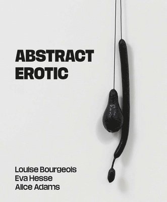 Cover for Abstract Erotic: Louise Bourgeois, Eva Hesse and Alice Adams (Paperback Book) (2025)